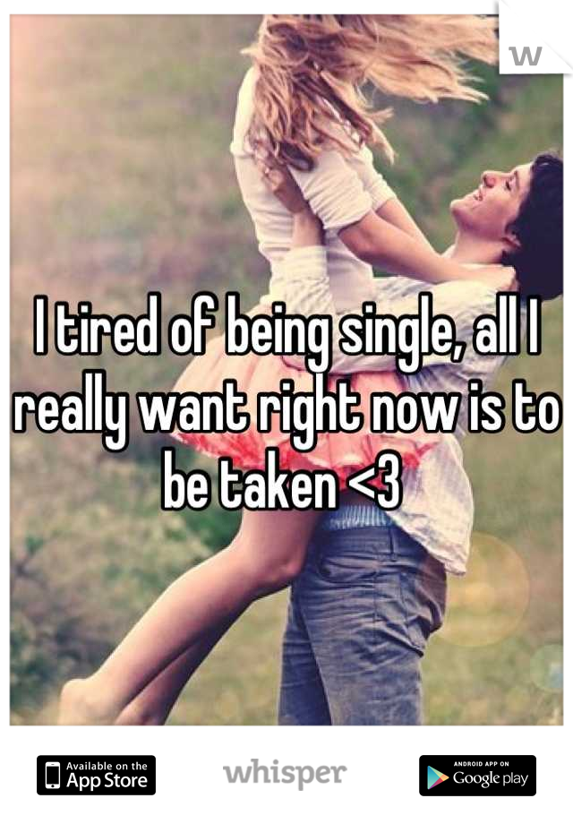 I tired of being single, all I really want right now is to be taken <3 