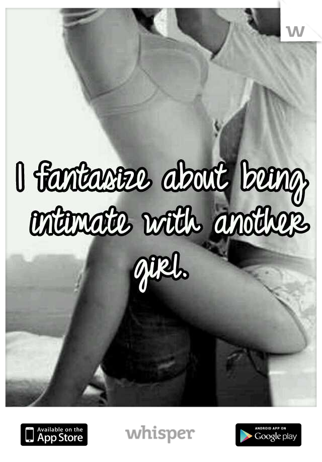 I fantasize about being intimate with another girl. 