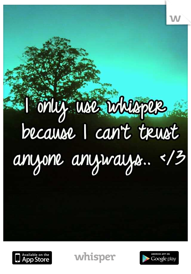 I only use whisper because I can't trust anyone anyways.. </3