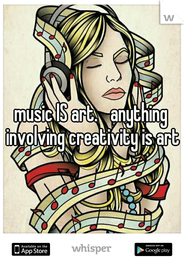 music IS art. 
anything involving creativity is art