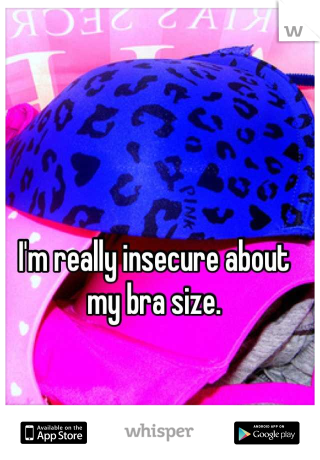 I'm really insecure about my bra size.