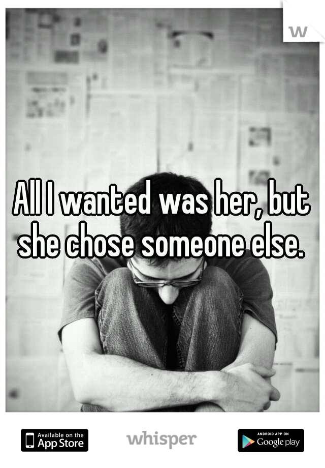 All I wanted was her, but she chose someone else. 