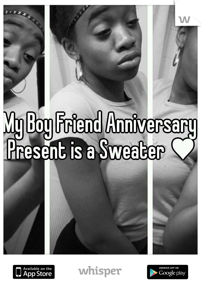 My Boy Friend Anniversary Present is a Sweater ♥