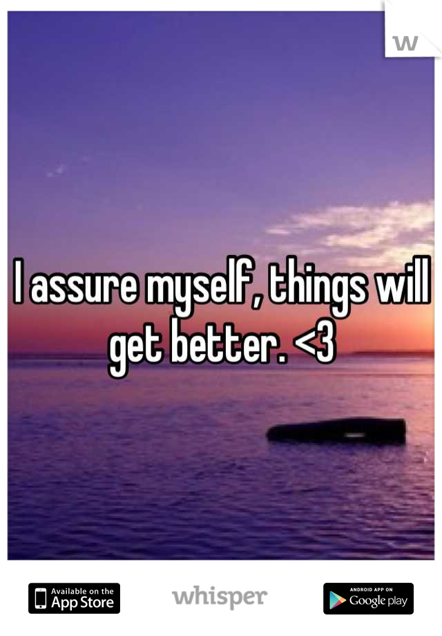 I assure myself, things will get better. <3
