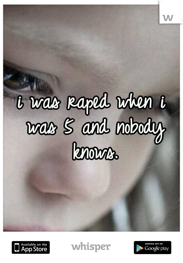 i was raped when i was 5 and nobody knows.