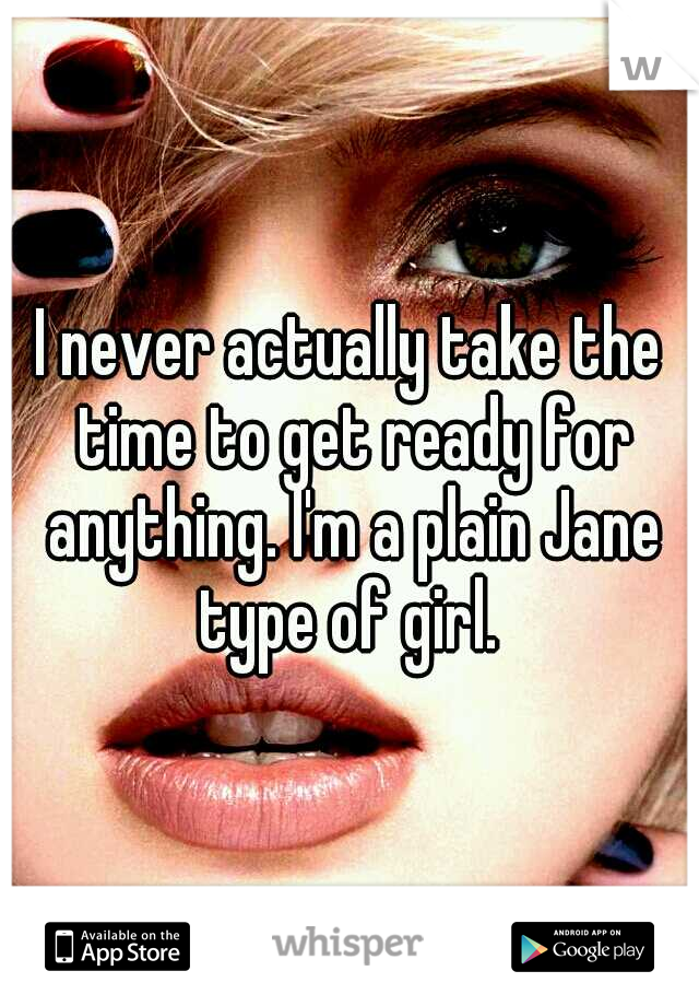 I never actually take the time to get ready for anything. I'm a plain Jane type of girl. 