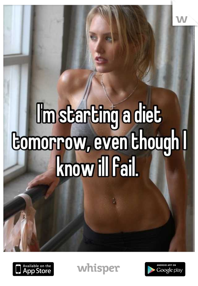 I'm starting a diet tomorrow, even though I know ill fail. 
