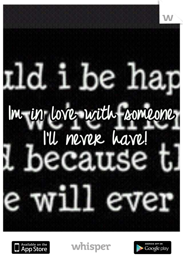 Im in love with someone I'll never have!