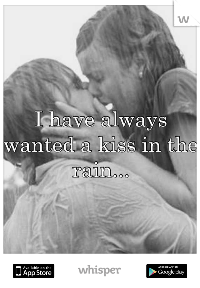 I have always wanted a kiss in the rain...