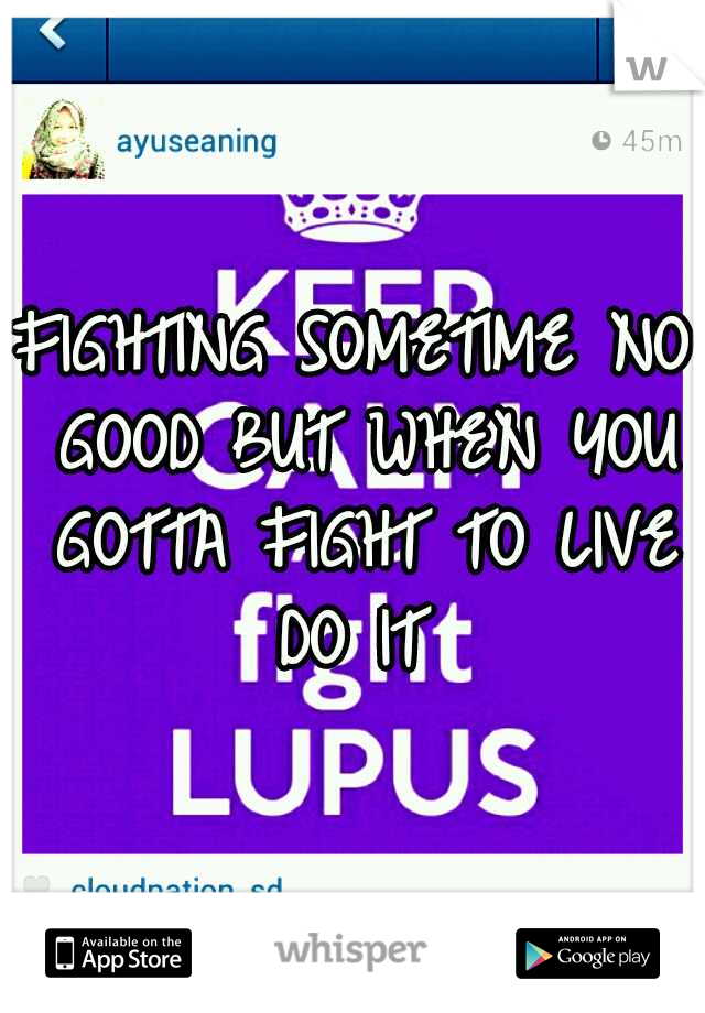 FIGHTING SOMETIME NO GOOD BUT WHEN YOU GOTTA FIGHT TO LIVE DO IT 