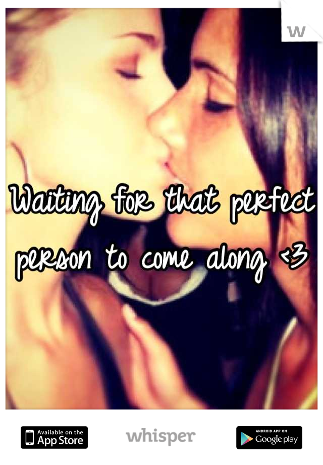 Waiting for that perfect person to come along <3