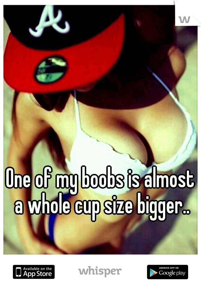 One of my boobs is almost a whole cup size bigger..