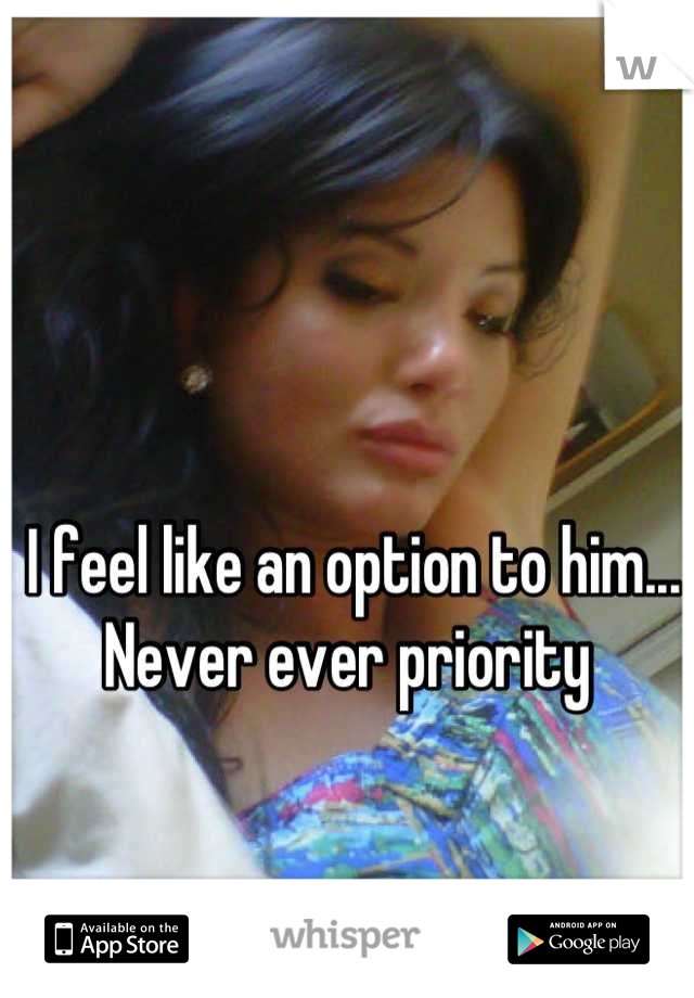 I feel like an option to him... Never ever priority 