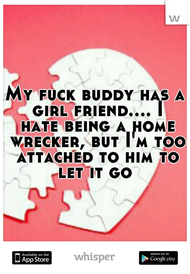 My fuck buddy has a girl friend.... I hate being a home wrecker, but I'm too attached to him to let it go 