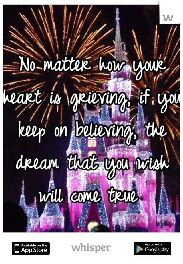 No matter how your heart is grieving, if you keep on believing, the dream that you wish will come true 