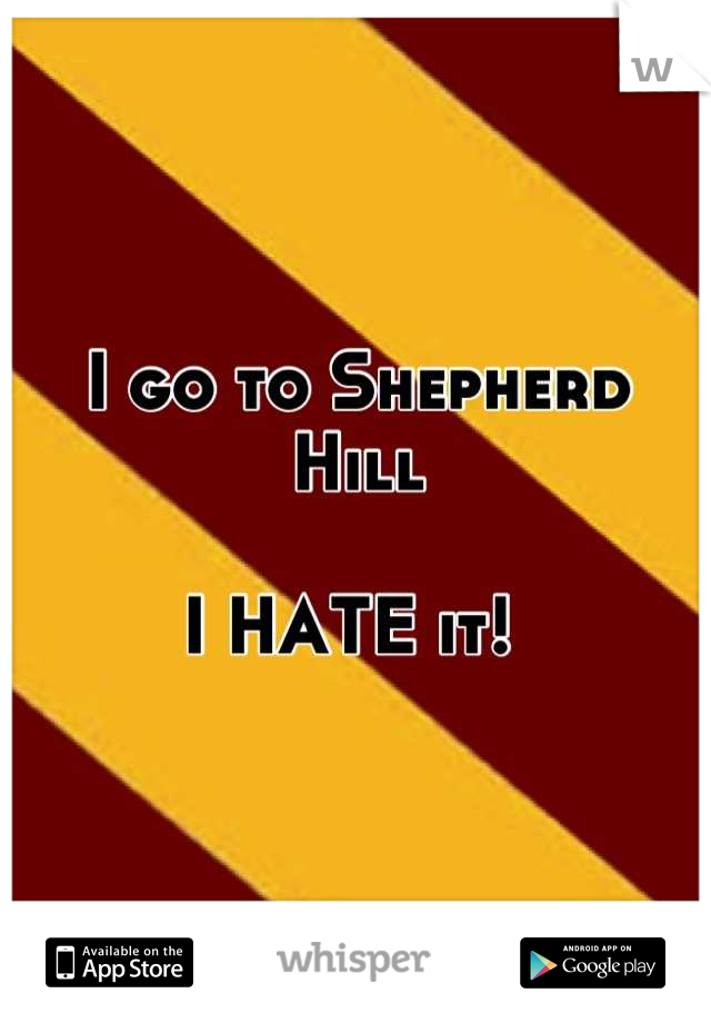 I go to Shepherd Hill

I HATE it! 