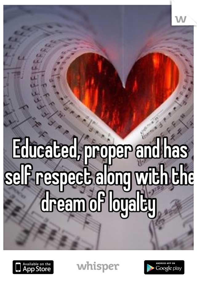 Educated, proper and has self respect along with the dream of loyalty 