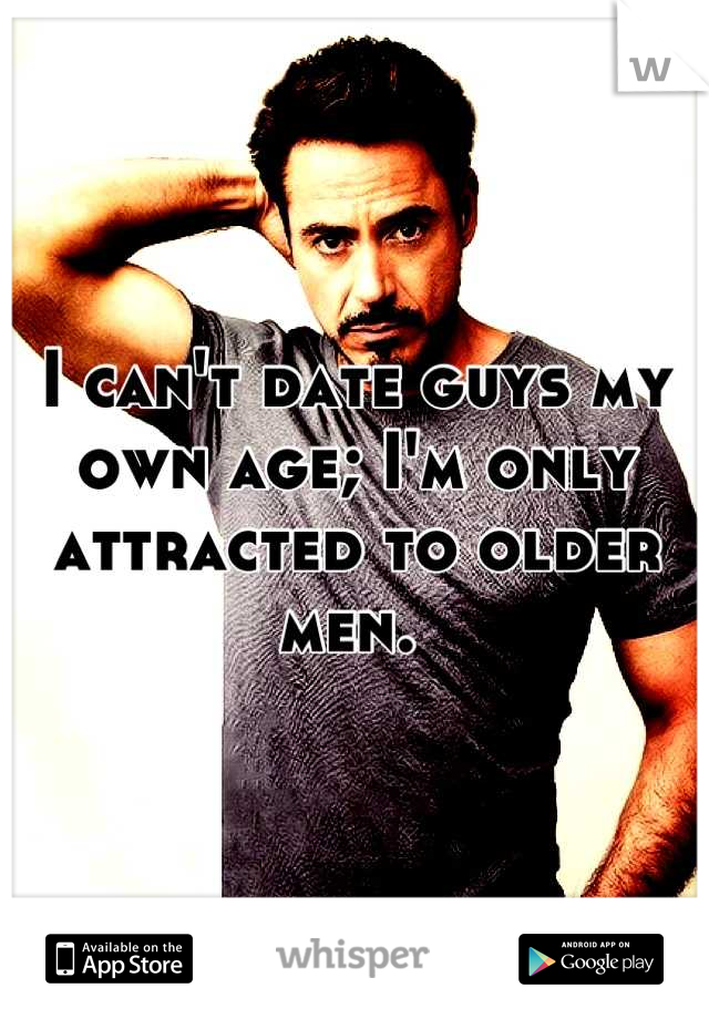 I can't date guys my own age; I'm only attracted to older men. 