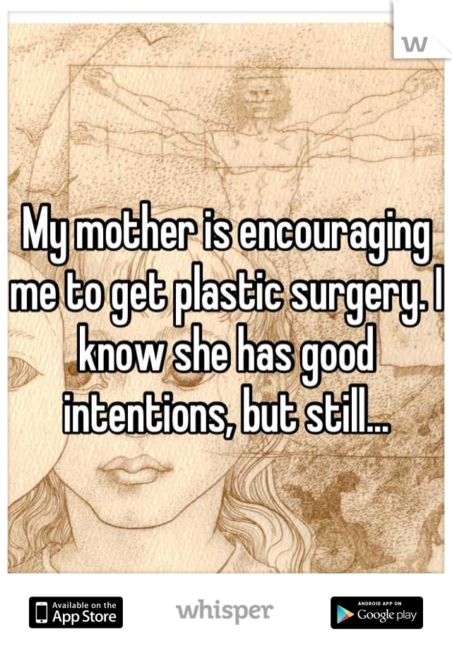 My mother is encouraging me to get plastic surgery. I know she has good intentions, but still...