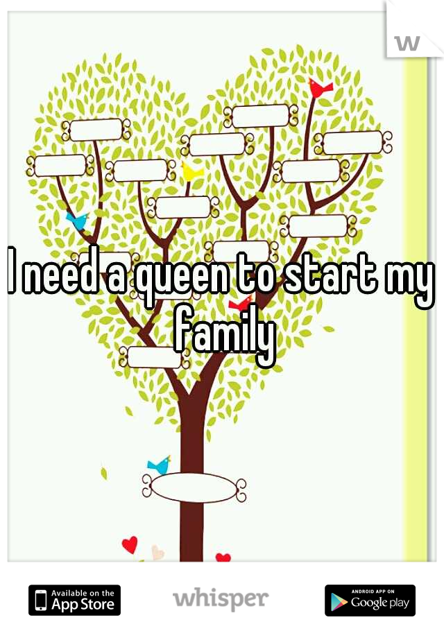 I need a queen to start my family