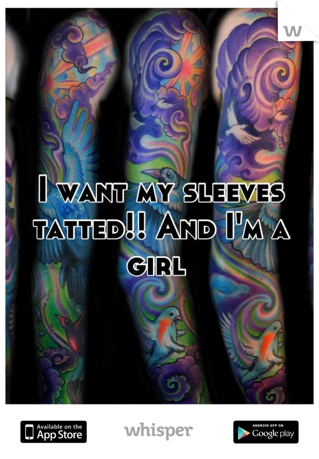 I want my sleeves tatted!! And I'm a girl 