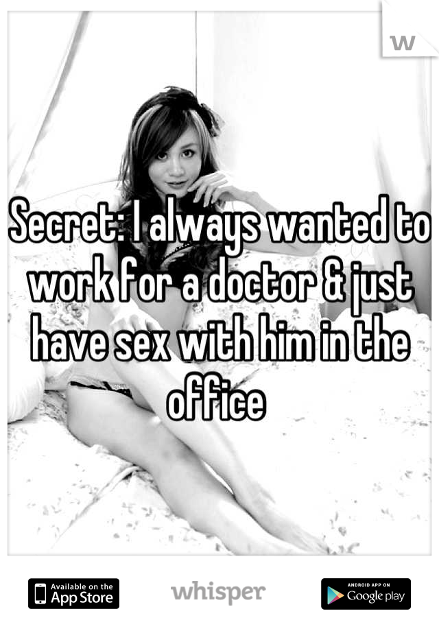 Secret: I always wanted to work for a doctor & just have sex with him in the office 