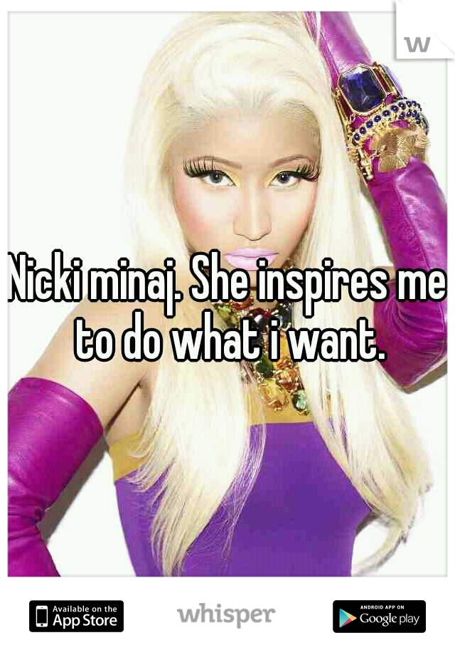Nicki minaj. She inspires me to do what i want.