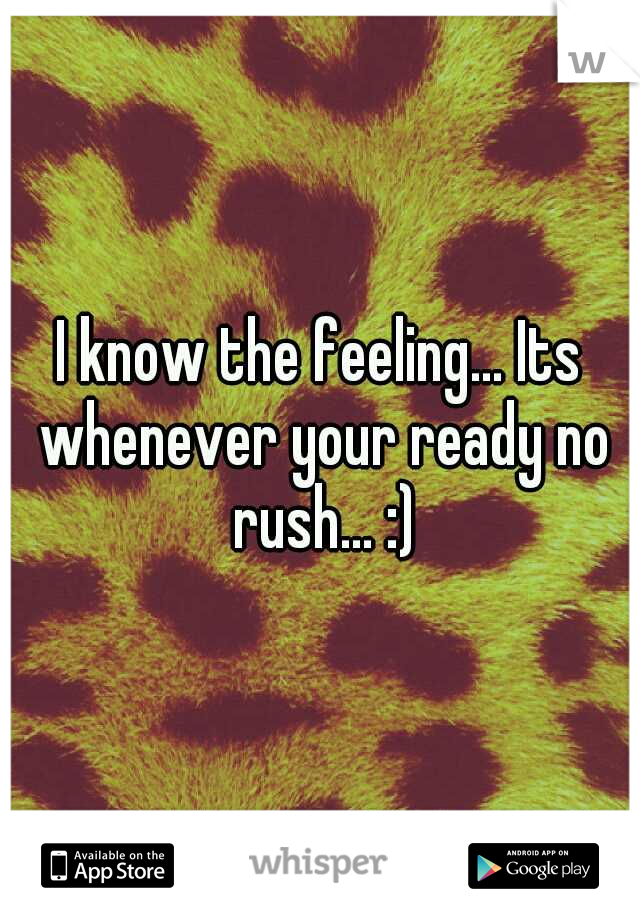 I know the feeling... Its whenever your ready no rush... :)