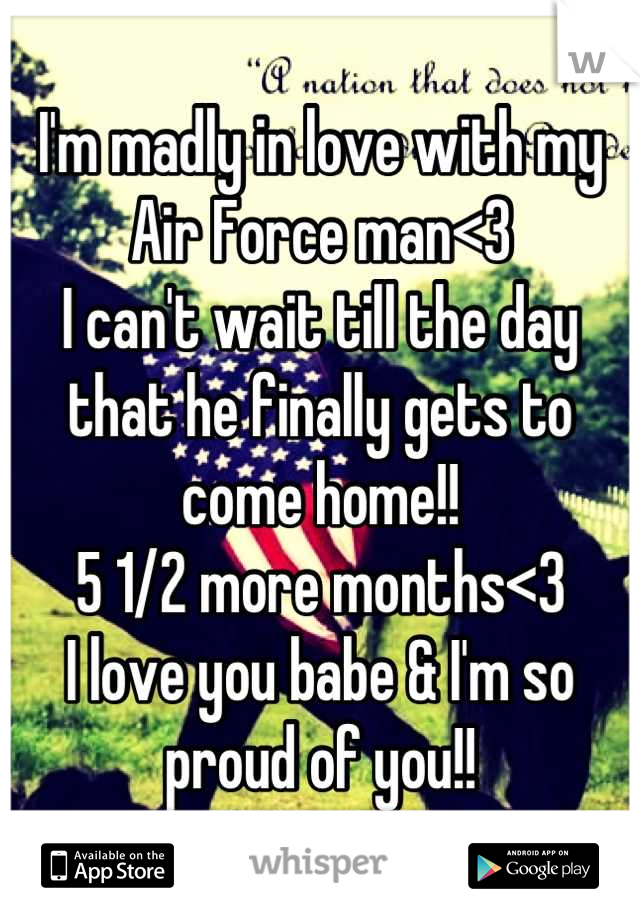 I'm madly in love with my
Air Force man<3
I can't wait till the day that he finally gets to come home!!
5 1/2 more months<3
I love you babe & I'm so proud of you!!