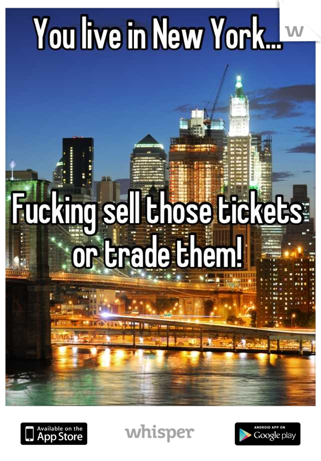 You live in New York...



Fucking sell those tickets or trade them!