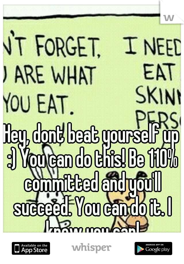 Hey, dont beat yourself up :) You can do this! Be 110% committed and you'll succeed. You can do it. I know you can!
