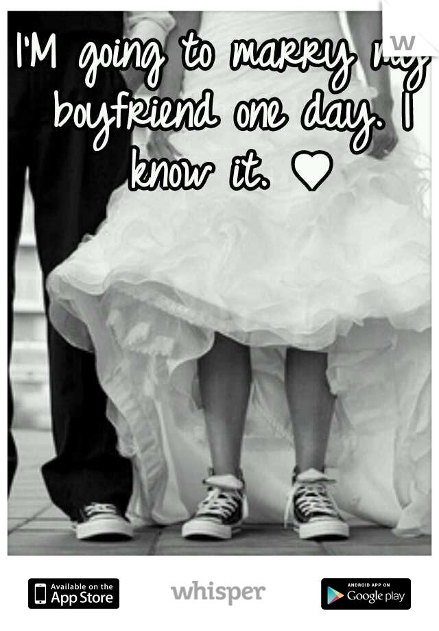 I'M going to marry my boyfriend one day. I know it. ♥