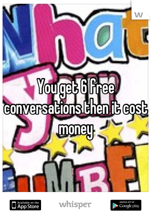 You get 6 free conversations then it cost money