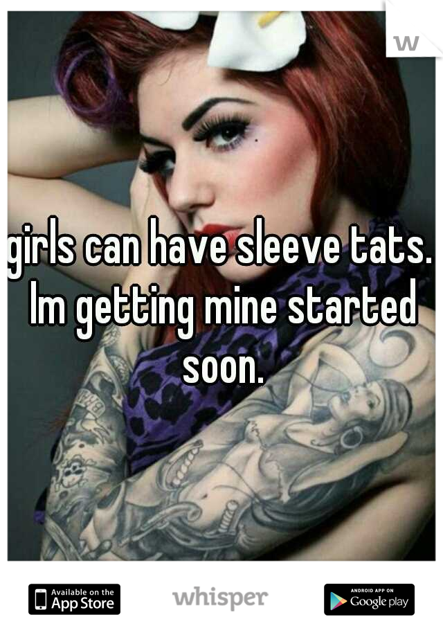 girls can have sleeve tats. Im getting mine started soon.