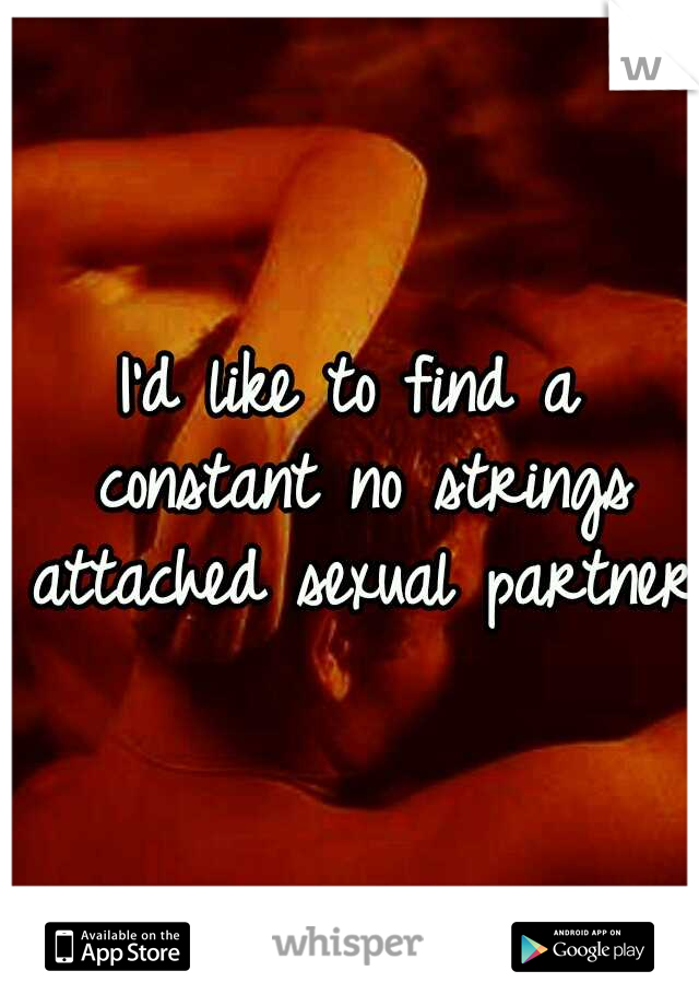 I'd like to find a constant no strings attached sexual partner 
