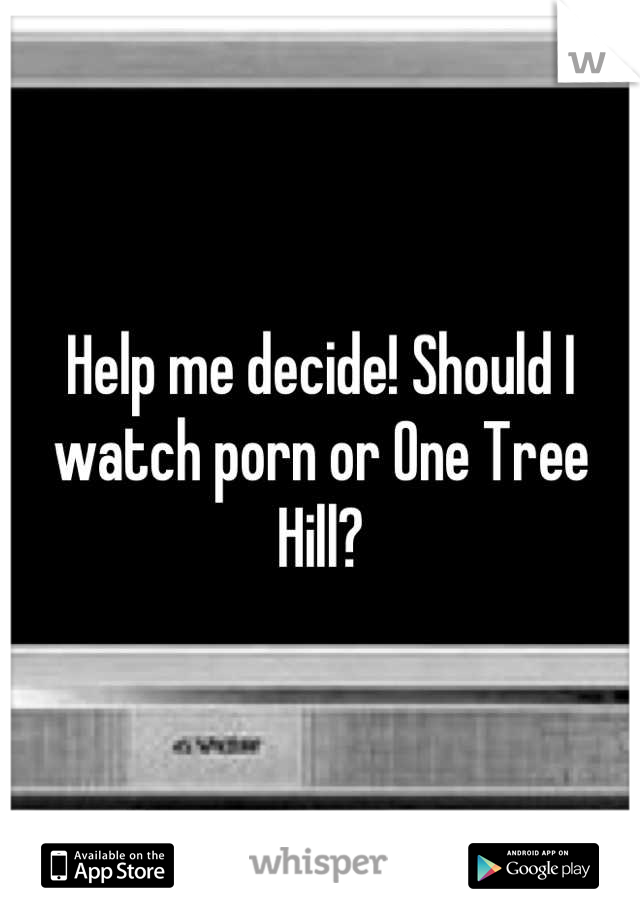 Help me decide! Should I watch porn or One Tree Hill?