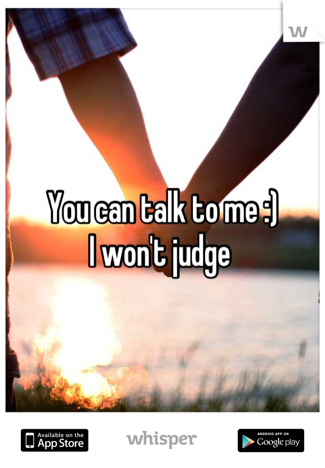 You can talk to me :)
I won't judge 