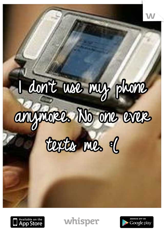 I don't use my phone anymore. No one ever texts me. :(