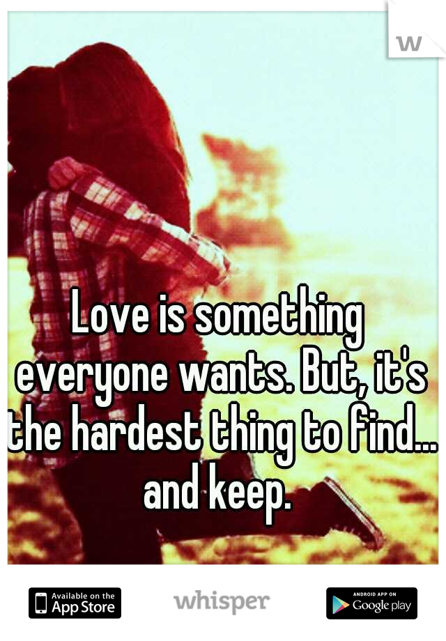 Love is something everyone wants. But, it's the hardest thing to find... and keep. 