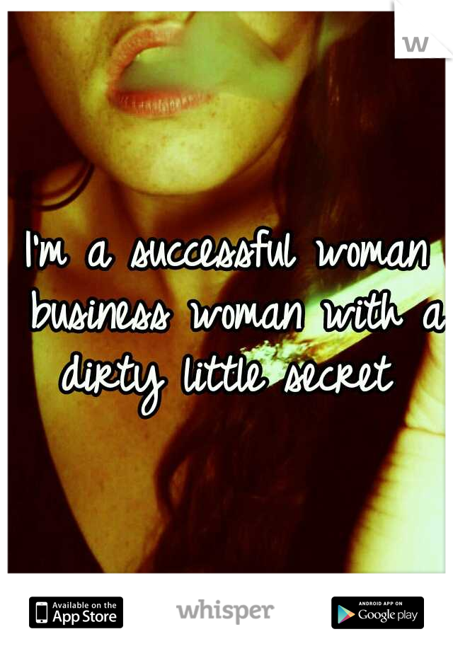 I'm a successful woman business woman with a dirty little secret 