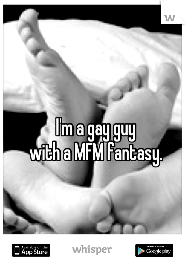I'm a gay guy
with a MFM fantasy.