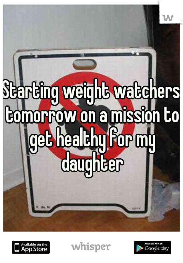 Starting weight watchers tomorrow on a mission to get healthy for my daughter