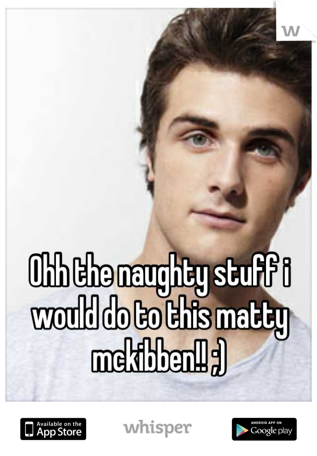 Ohh the naughty stuff i would do to this matty mckibben!! ;)