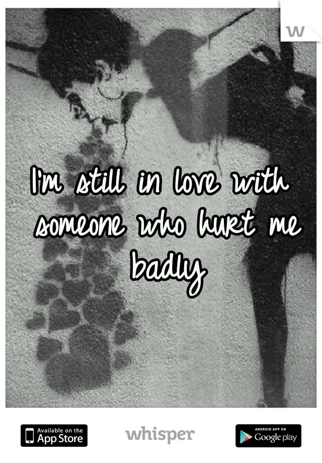 I'm still in love with someone who hurt me badly