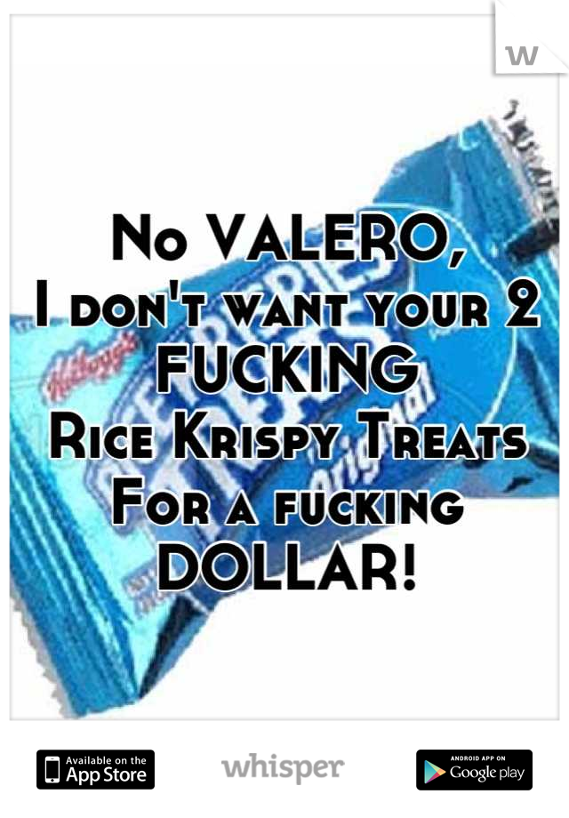 No VALERO, 
I don't want your 2
FUCKING
Rice Krispy Treats
For a fucking 
DOLLAR!