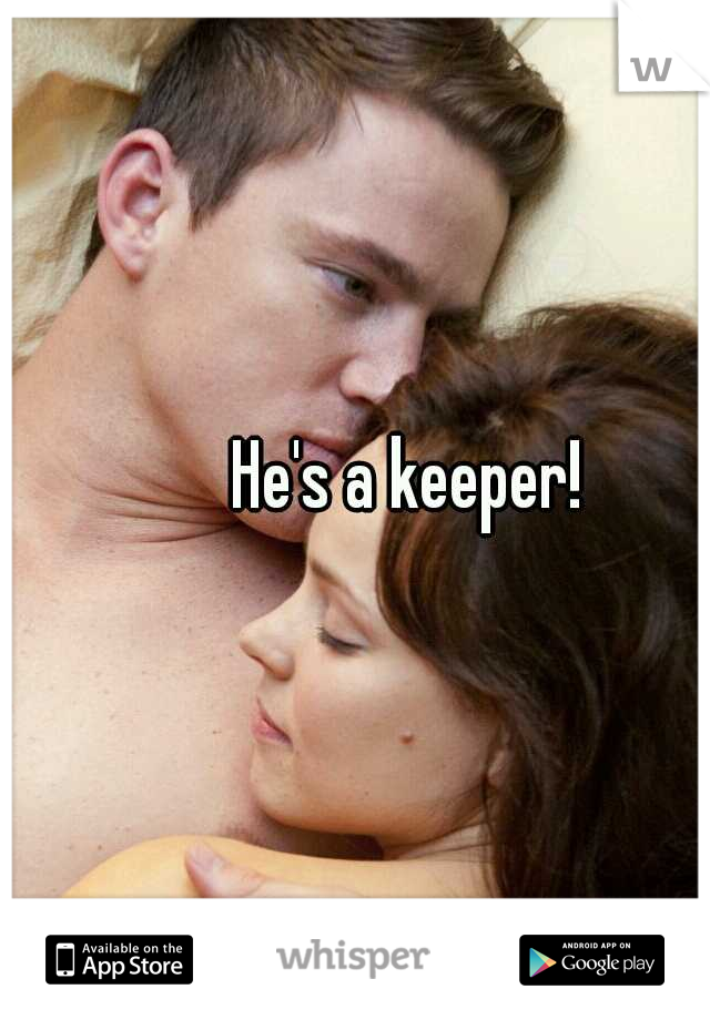 


He's a keeper!