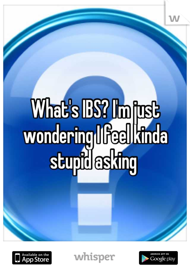 What's IBS? I'm just wondering I feel kinda stupid asking 