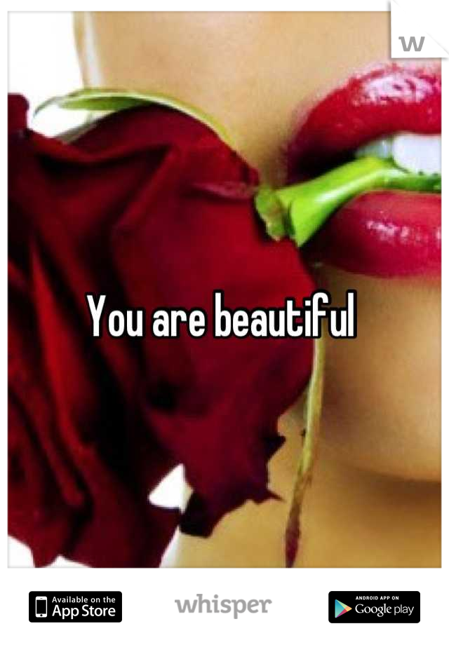You are beautiful 
