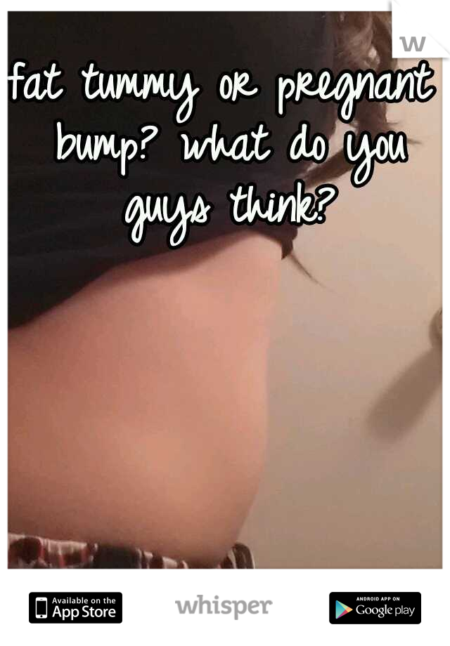 fat tummy or pregnant bump? what do you guys think?
