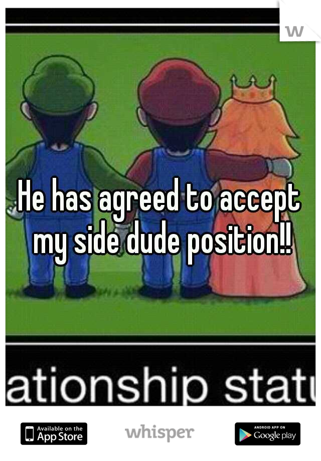 He has agreed to accept my side dude position!!